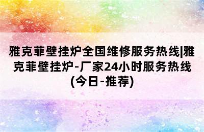 雅克菲壁挂炉全国维修服务热线|雅克菲壁挂炉-厂家24小时服务热线(今日-推荐)